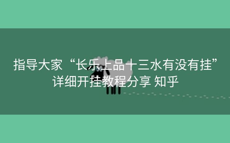 指导大家“长乐上品十三水有没有挂”详细开挂教程分享 知乎 指导大家“长乐上品十三水有没有挂”详细开挂教程分享 知乎