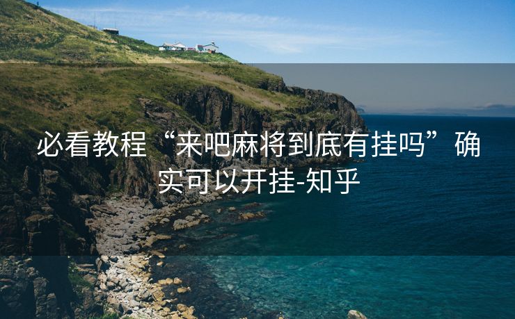 必看教程“来吧麻将到底有挂吗”确实可以开挂-知乎 必看教程“来吧麻将到底有挂吗”确实可以开挂-知乎