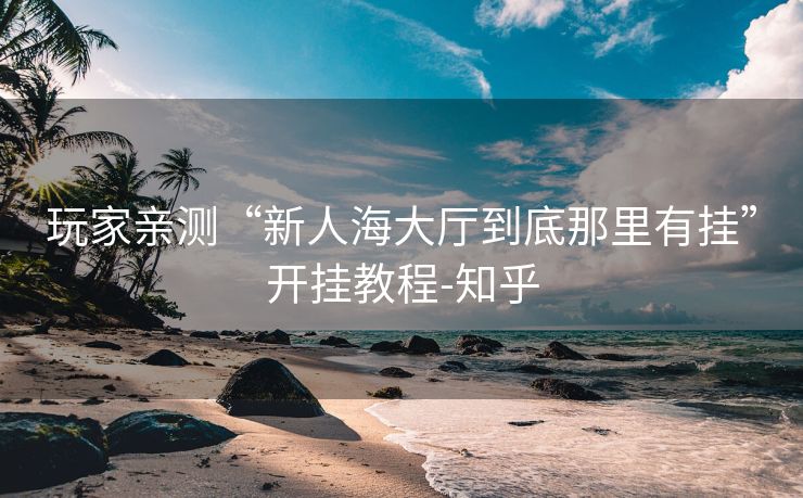 玩家亲测“新人海大厅到底那里有挂”开挂教程-知乎 玩家亲测“新人海大厅到底那里有挂”开挂教程-知乎