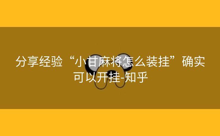 分享经验“小甘麻将怎么装挂”确实可以开挂-知乎 分享经验“小甘麻将怎么装挂”确实可以开挂-知乎