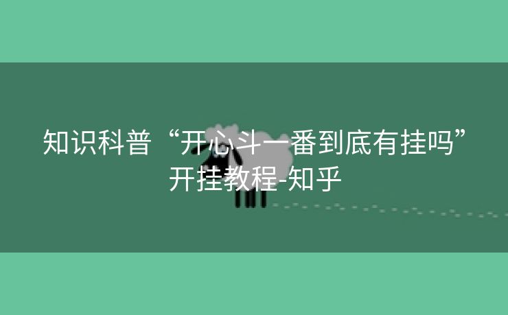 知识科普“开心斗一番到底有挂吗”开挂教程-知乎 知识科普“开心斗一番到底有挂吗”开挂教程-知乎