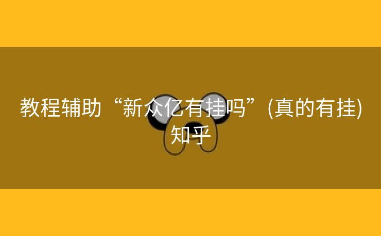 教程辅助“新众亿有挂吗”(真的有挂)知乎 教程辅助“新众亿有挂吗”(真的有挂)知乎