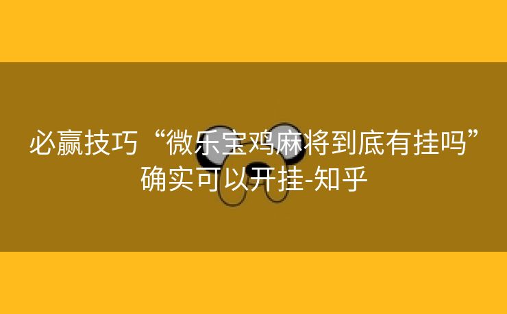 必赢技巧“微乐宝鸡麻将到底有挂吗”确实可以开挂-知乎