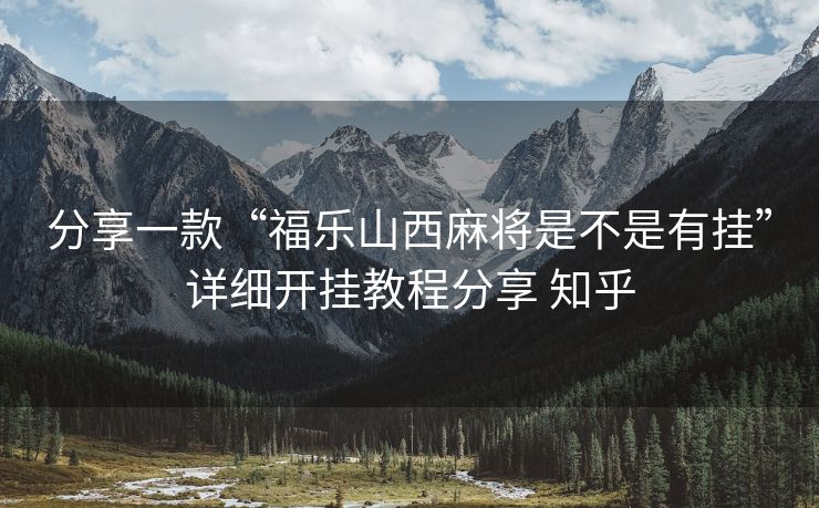 分享一款“福乐山西麻将是不是有挂”详细开挂教程分享 知乎 分享一款“福乐山西麻将是不是有挂”详细开挂教程分享 知乎
