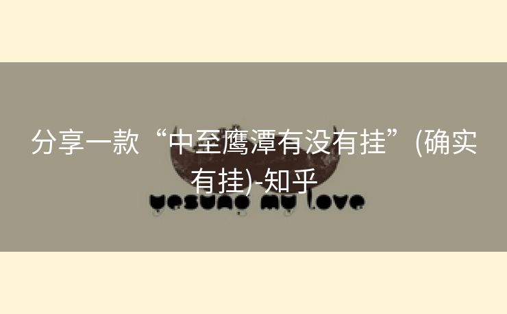 分享一款“中至鹰潭有没有挂”(确实有挂)-知乎 分享一款“中至鹰潭有没有挂”(确实有挂)-知乎