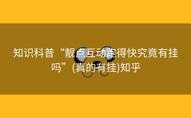 知识科普“靓点互动跑得快究竟有挂吗”(真的有挂)知乎 知识科普“靓点互动跑得快究竟有挂吗”(真的有挂)知乎