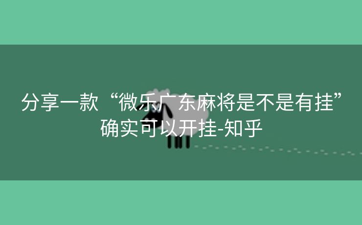 分享一款“微乐广东麻将是不是有挂”确实可以开挂-知乎 分享一款“微乐广东麻将是不是有挂”确实可以开挂-知乎