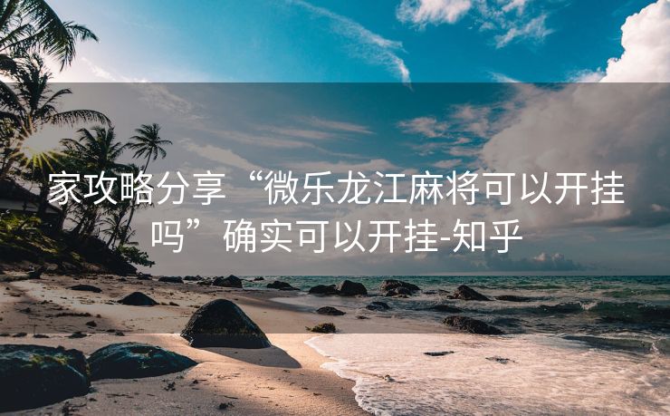 家攻略分享“微乐龙江麻将可以开挂吗”确实可以开挂-知乎 家攻略分享“微乐龙江麻将可以开挂吗”确实可以开挂-知乎
