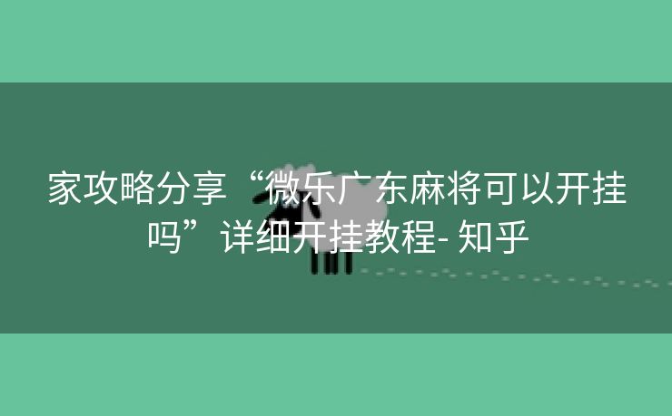 家攻略分享“微乐广东麻将可以开挂吗”详细开挂教程- 知乎 家攻略分享“微乐广东麻将可以开挂吗”详细开挂教程- 知乎