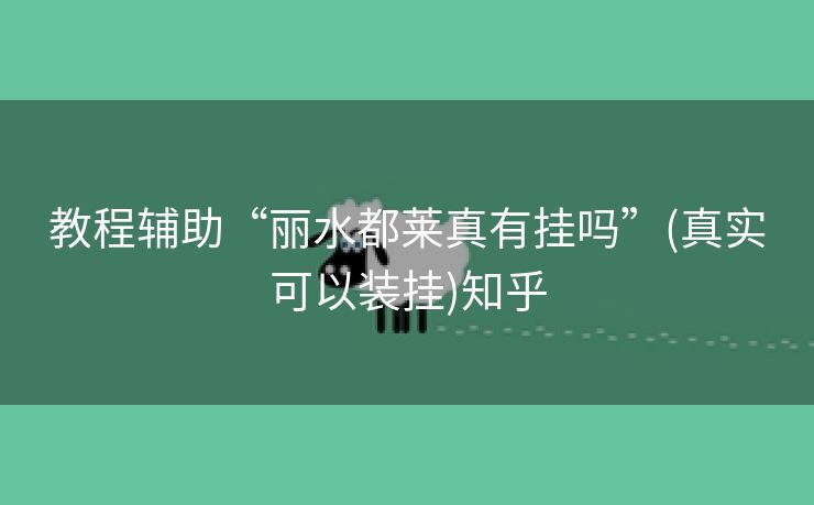 教程辅助“丽水都莱真有挂吗”(真实可以装挂)知乎 教程辅助“丽水都莱真有挂吗”(真实可以装挂)知乎