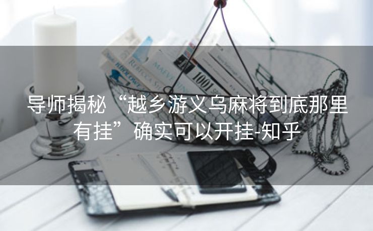 导师揭秘“越乡游义乌麻将到底那里有挂”确实可以开挂-知乎 导师揭秘“越乡游义乌麻将到底那里有挂”确实可以开挂-知乎