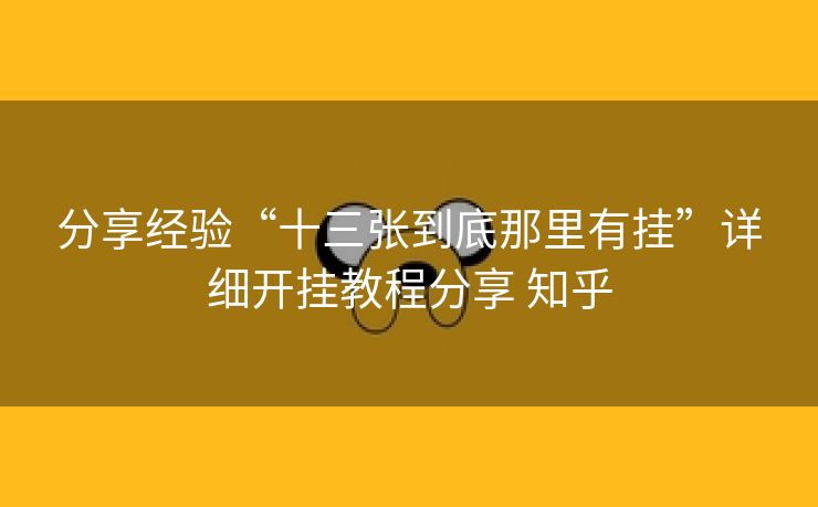 分享经验“十三张到底那里有挂”详细开挂教程分享 知乎 分享经验“十三张到底那里有挂”详细开挂教程分享 知乎