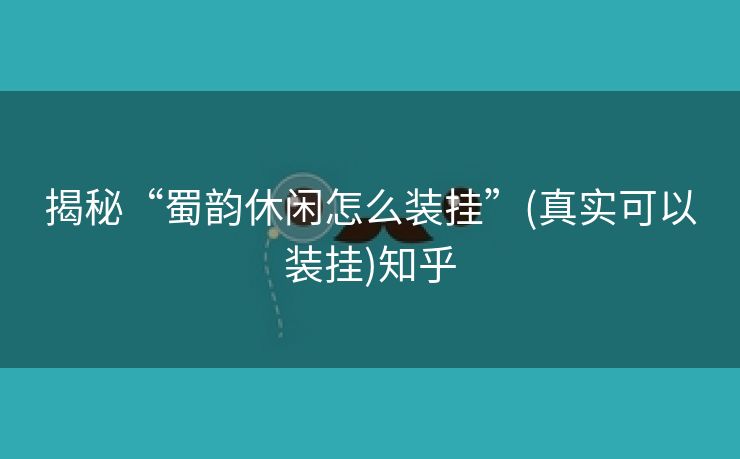 揭秘“蜀韵休闲怎么装挂”(真实可以装挂)知乎 揭秘“蜀韵休闲怎么装挂”(真实可以装挂)知乎