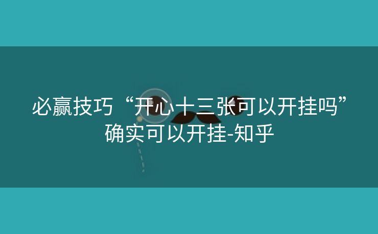 必赢技巧“开心十三张可以开挂吗”确实可以开挂-知乎