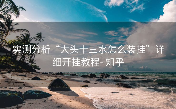 实测分析“大头十三水怎么装挂”详细开挂教程- 知乎 实测分析“大头十三水怎么装挂”详细开挂教程- 知乎