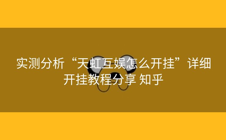 实测分析“天虹互娱怎么开挂”详细开挂教程分享 知乎 实测分析“天虹互娱怎么开挂”详细开挂教程分享 知乎