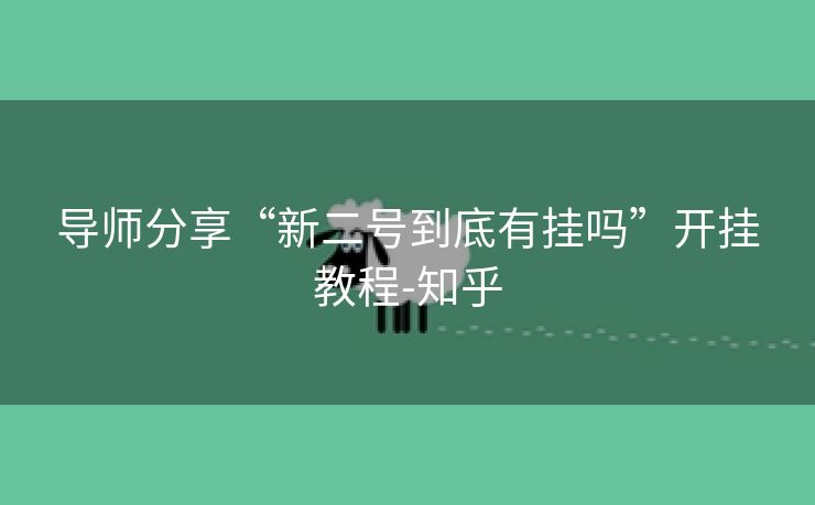 导师分享“新二号到底有挂吗”开挂教程-知乎 导师分享“新二号到底有挂吗”开挂教程-知乎