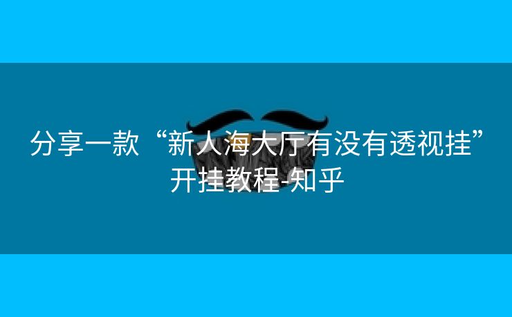 分享一款“新人海大厅有没有透视挂”开挂教程-知乎 分享一款“新人海大厅有没有透视挂”开挂教程-知乎