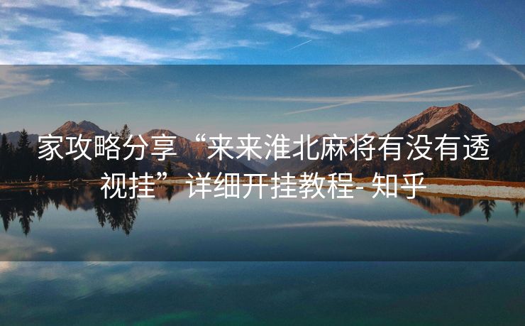 家攻略分享“来来淮北麻将有没有透视挂”详细开挂教程- 知乎 家攻略分享“来来淮北麻将有没有透视挂”详细开挂教程- 知乎