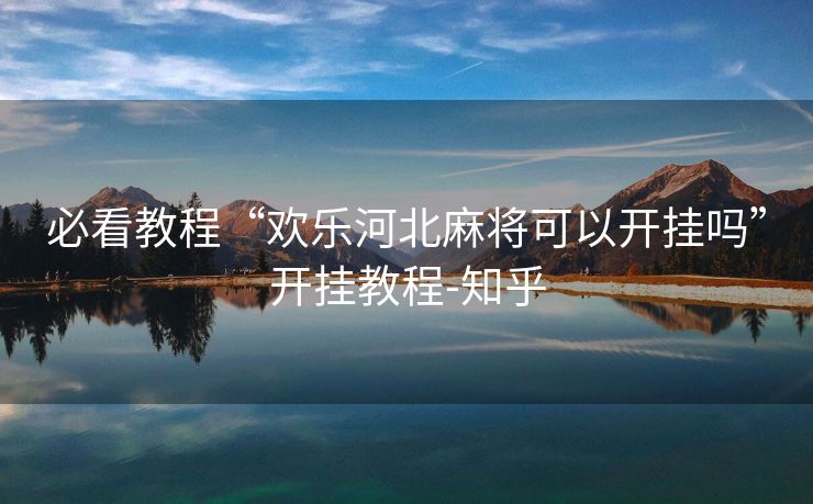 必看教程“欢乐河北麻将可以开挂吗”开挂教程-知乎 必看教程“欢乐河北麻将可以开挂吗”开挂教程-知乎
