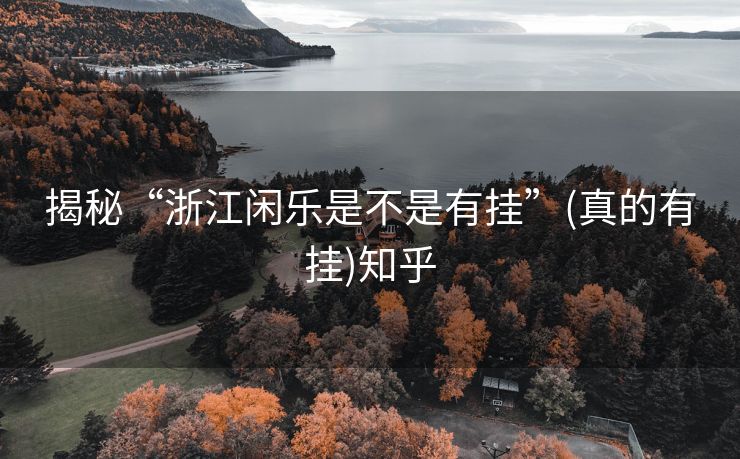 揭秘“浙江闲乐是不是有挂”(真的有挂)知乎