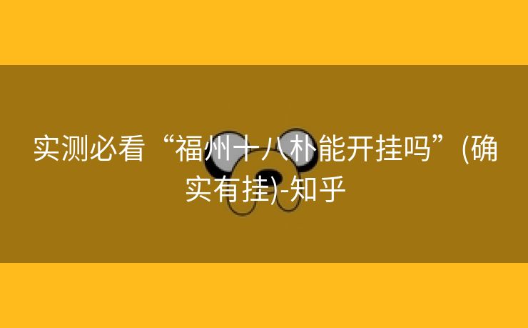 实测必看“福州十八朴能开挂吗”(确实有挂)-知乎 实测必看“福州十八朴能开挂吗”(确实有挂)-知乎