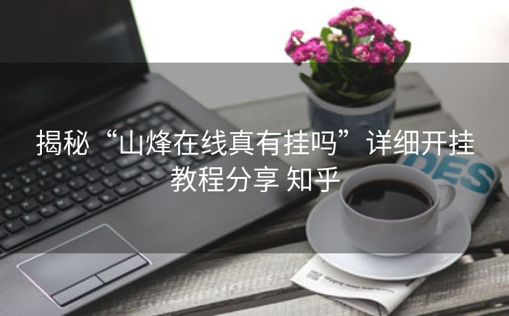 揭秘“山烽在线真有挂吗”详细开挂教程分享 知乎 揭秘“山烽在线真有挂吗”详细开挂教程分享 知乎