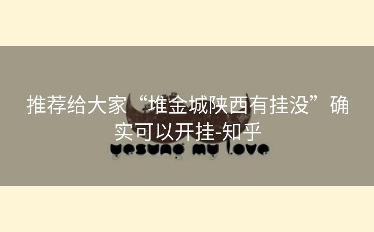 推荐给大家“堆金城陕西有挂没”确实可以开挂-知乎 推荐给大家“堆金城陕西有挂没”确实可以开挂-知乎