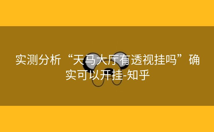 实测分析“天马大厅有透视挂吗”确实可以开挂-知乎 实测分析“天马大厅有透视挂吗”确实可以开挂-知乎