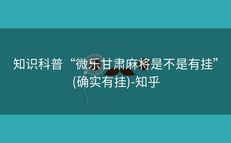知识科普“微乐甘肃麻将是不是有挂”(确实有挂)-知乎 知识科普“微乐甘肃麻将是不是有挂”(确实有挂)-知乎