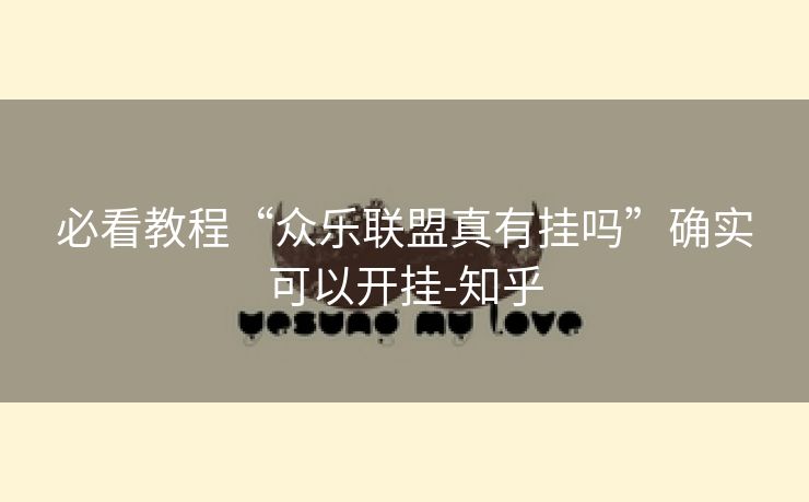 必看教程“众乐联盟真有挂吗”确实可以开挂-知乎 必看教程“众乐联盟真有挂吗”确实可以开挂-知乎