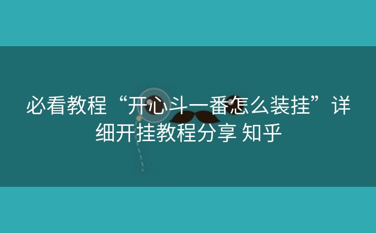 必看教程“开心斗一番怎么装挂”详细开挂教程分享 知乎 必看教程“开心斗一番怎么装挂”详细开挂教程分享 知乎