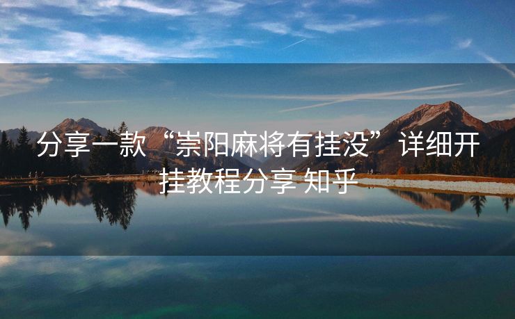 分享一款“崇阳麻将有挂没”详细开挂教程分享 知乎