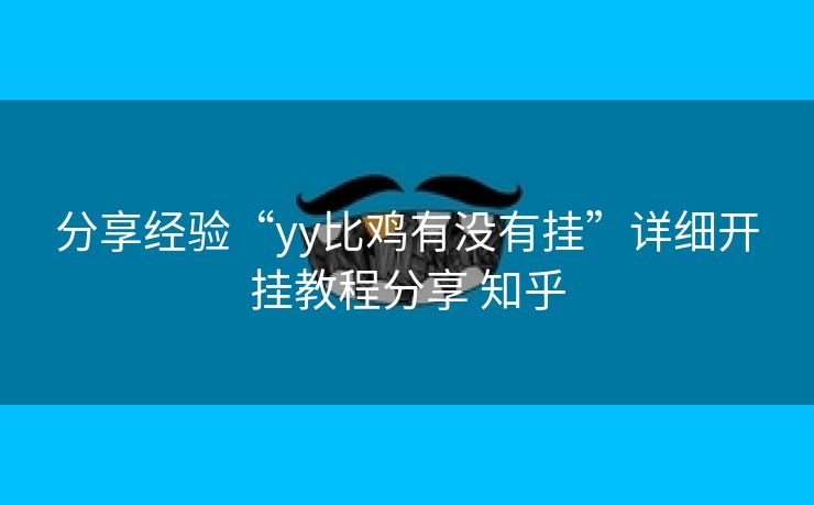 分享经验“yy比鸡有没有挂”详细开挂教程分享 知乎 分享经验“yy比鸡有没有挂”详细开挂教程分享 知乎