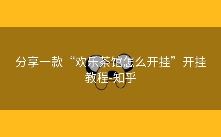 分享一款“欢乐茶馆怎么开挂”开挂教程-知乎 分享一款“欢乐茶馆怎么开挂”开挂教程-知乎