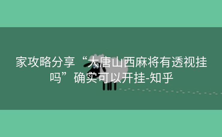 家攻略分享“大唐山西麻将有透视挂吗”确实可以开挂-知乎 家攻略分享“大唐山西麻将有透视挂吗”确实可以开挂-知乎