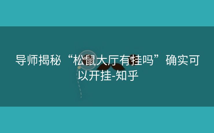 导师揭秘“松鼠大厅有挂吗”确实可以开挂-知乎 导师揭秘“松鼠大厅有挂吗”确实可以开挂-知乎