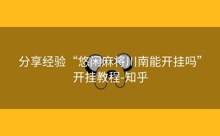分享经验“悠闲麻将川南能开挂吗”开挂教程-知乎 分享经验“悠闲麻将川南能开挂吗”开挂教程-知乎