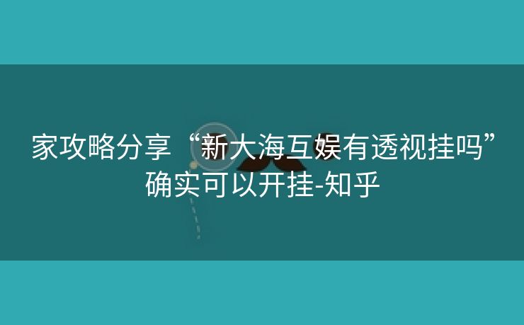 家攻略分享“新大海互娱有透视挂吗”确实可以开挂-知乎 家攻略分享“新大海互娱有透视挂吗”确实可以开挂-知乎
