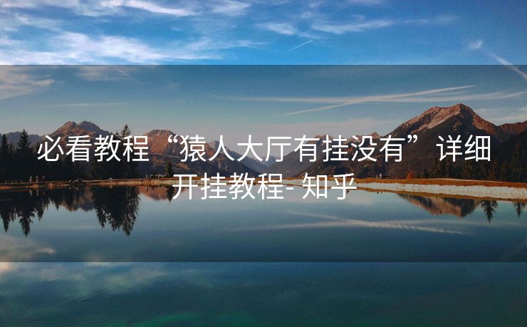 必看教程“猿人大厅有挂没有”详细开挂教程- 知乎 必看教程“猿人大厅有挂没有”详细开挂教程- 知乎