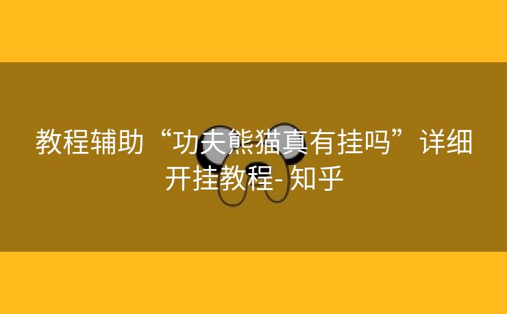 教程辅助“功夫熊猫真有挂吗”详细开挂教程- 知乎 教程辅助“功夫熊猫真有挂吗”详细开挂教程- 知乎