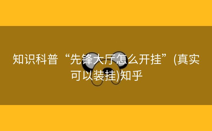 知识科普“先锋大厅怎么开挂”(真实可以装挂)知乎 知识科普“先锋大厅怎么开挂”(真实可以装挂)知乎