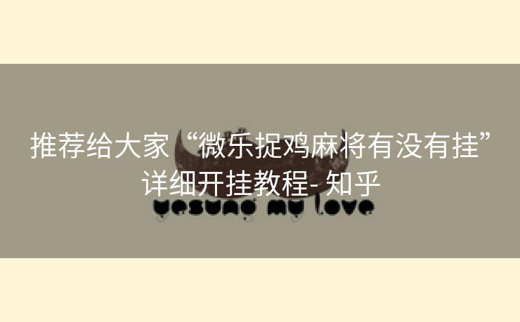 推荐给大家“微乐捉鸡麻将有没有挂”详细开挂教程- 知乎 推荐给大家“微乐捉鸡麻将有没有挂”详细开挂教程- 知乎