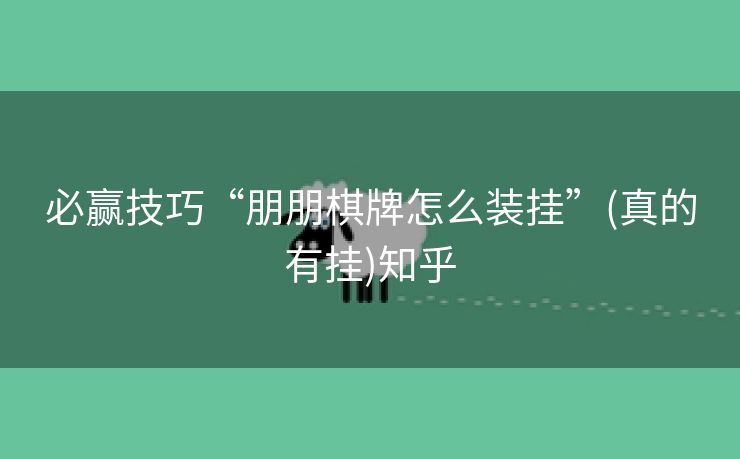 必赢技巧“朋朋棋牌怎么装挂”(真的有挂)知乎 必赢技巧“朋朋棋牌怎么装挂”(真的有挂)知乎