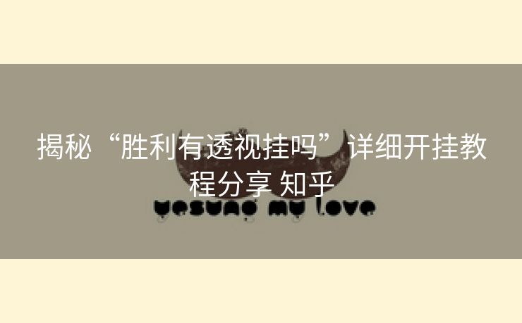 揭秘“胜利有透视挂吗”详细开挂教程分享 知乎 揭秘“胜利有透视挂吗”详细开挂教程分享 知乎