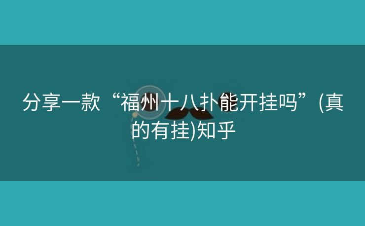 分享一款“福州十八扑能开挂吗”(真的有挂)知乎 分享一款“福州十八扑能开挂吗”(真的有挂)知乎