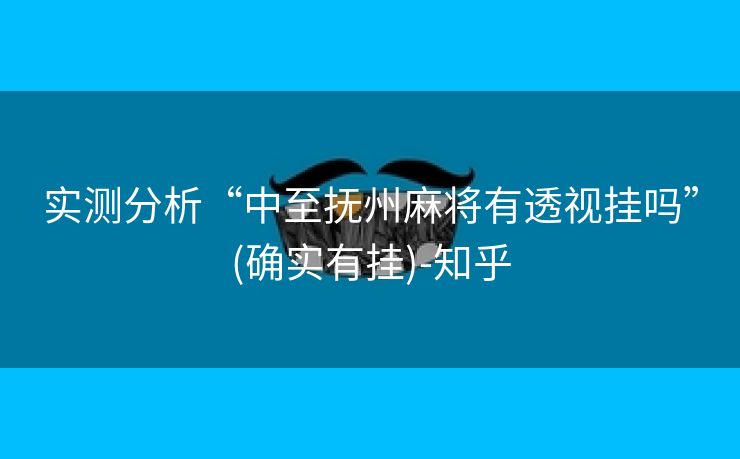实测分析“中至抚州麻将有透视挂吗”(确实有挂)-知乎 实测分析“中至抚州麻将有透视挂吗”(确实有挂)-知乎