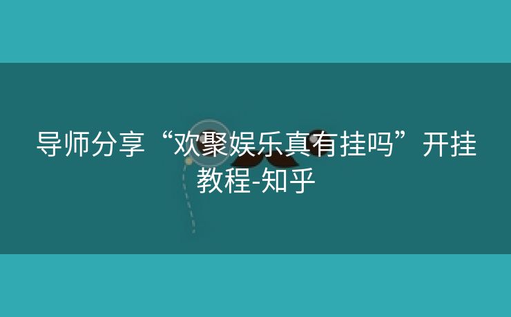 导师分享“欢聚娱乐真有挂吗”开挂教程-知乎 导师分享“欢聚娱乐真有挂吗”开挂教程-知乎