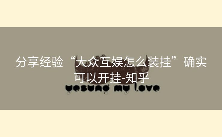 分享经验“大众互娱怎么装挂”确实可以开挂-知乎 分享经验“大众互娱怎么装挂”确实可以开挂-知乎