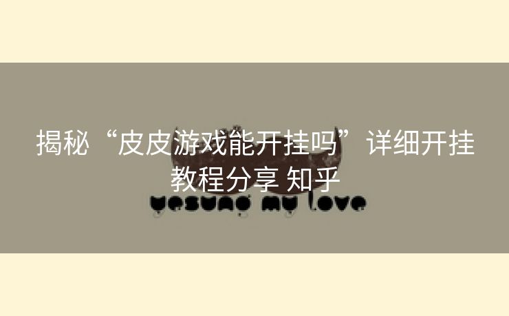 揭秘“皮皮游戏能开挂吗”详细开挂教程分享 知乎 揭秘“皮皮游戏能开挂吗”详细开挂教程分享 知乎